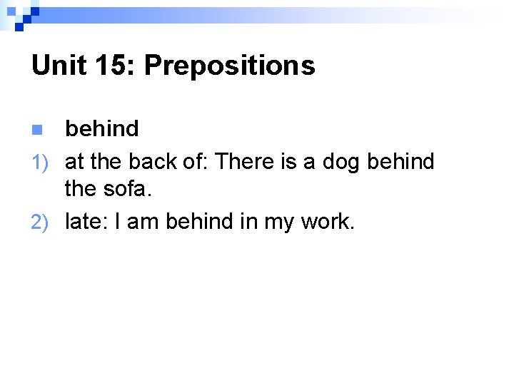 Unit 15: Prepositions behind 1) at the back of: There is a dog behind