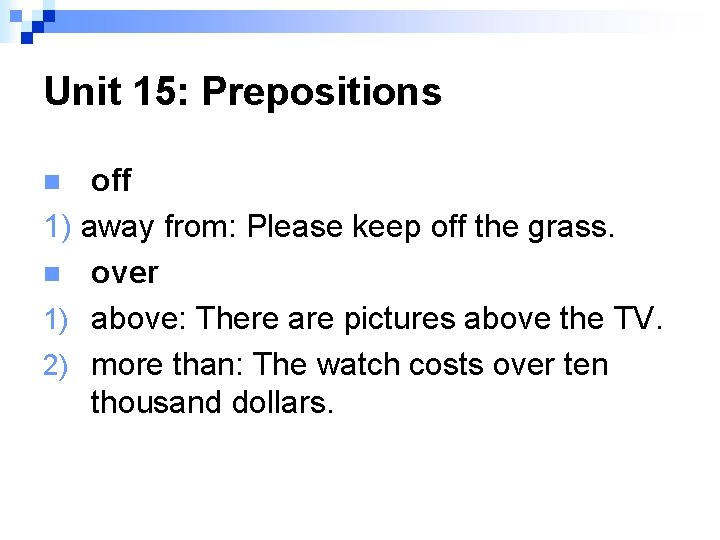 Unit 15: Prepositions off 1) away from: Please keep off the grass. n over