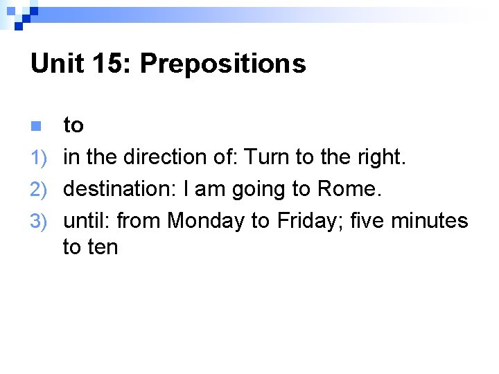 Unit 15: Prepositions to 1) in the direction of: Turn to the right. 2)