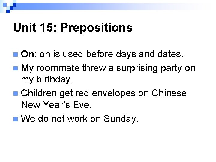 Unit 15: Prepositions On: on is used before days and dates. n My roommate