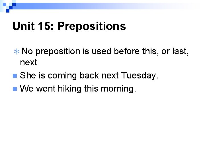 Unit 15: Prepositions ＊No preposition is used before this, or last, next n She