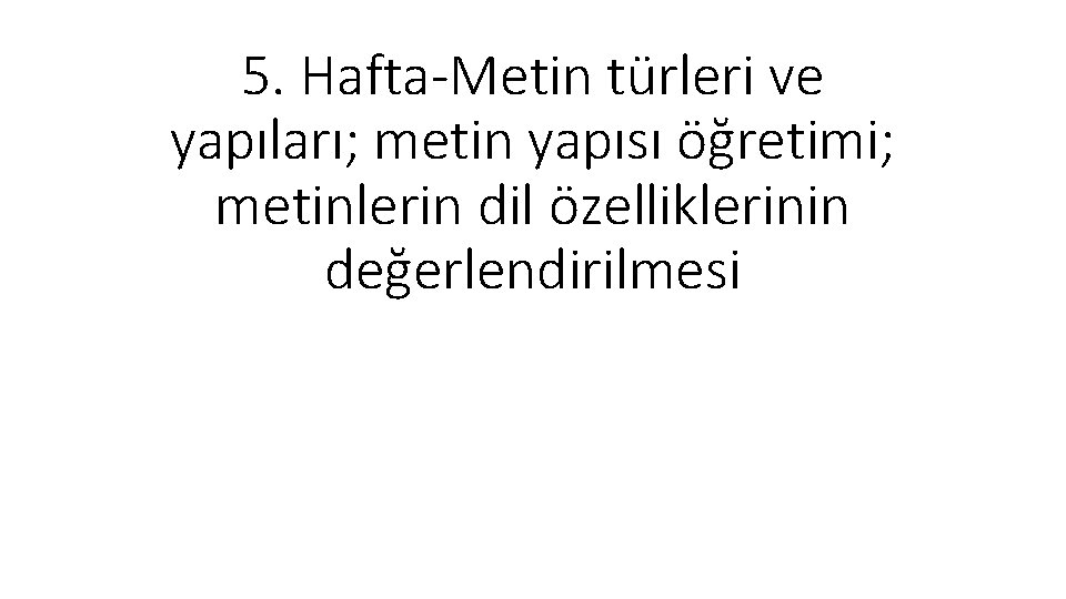 5. Hafta-Metin türleri ve yapıları; metin yapısı öğretimi; metinlerin dil özelliklerinin değerlendirilmesi 