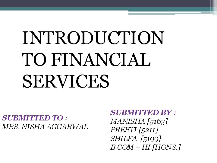INTRODUCTION TO FINANCIAL SERVICES SUBMITTED TO : MRS. NISHA AGGARWAL SUBMITTED BY : MANISHA