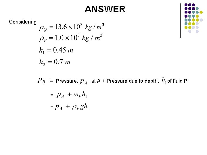 ANSWER Considering = Pressure, = at A + Pressure due to depth, of fluid