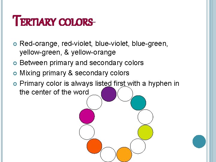 TERTIARY COLORSRed-orange, red-violet, blue-green, yellow-green, & yellow-orange Between primary and secondary colors Mixing primary