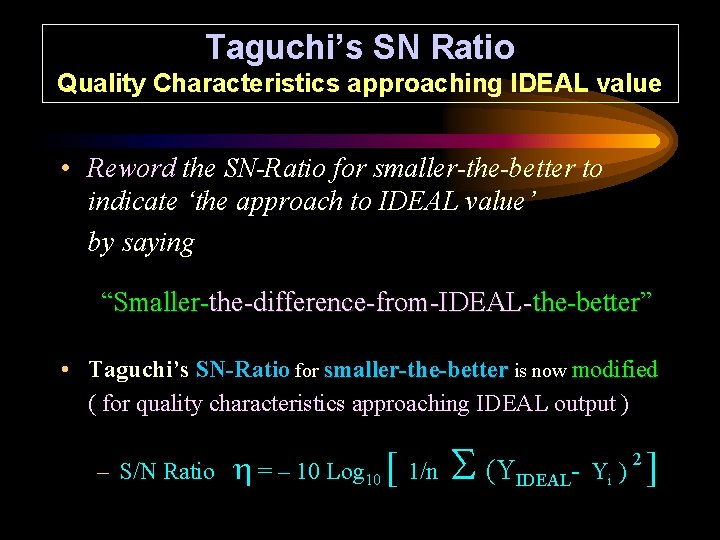 Taguchi’s SN Ratio Quality Characteristics approaching IDEAL value • Reword the SN-Ratio for smaller-the-better