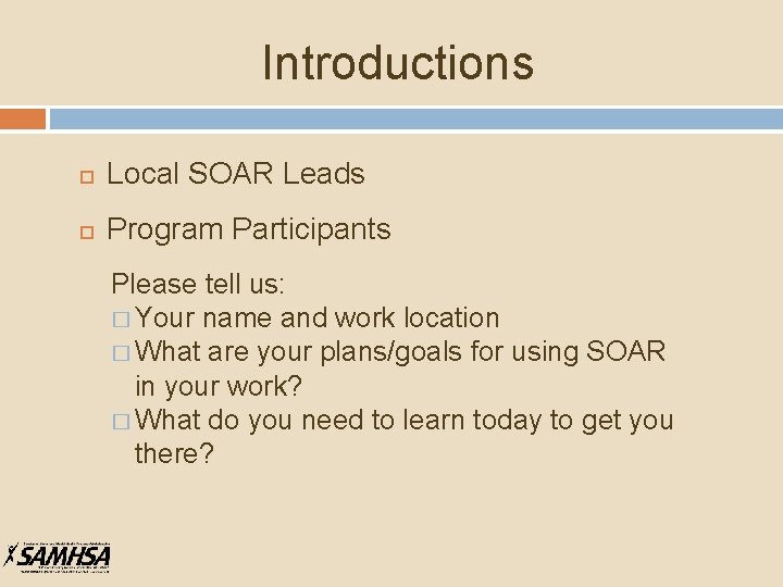Introductions Local SOAR Leads Program Participants Please tell us: � Your name and work