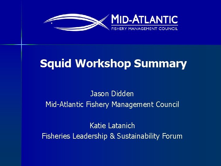 Squid Workshop Summary Jason Didden Mid-Atlantic Fishery Management Council Katie Latanich Fisheries Leadership &