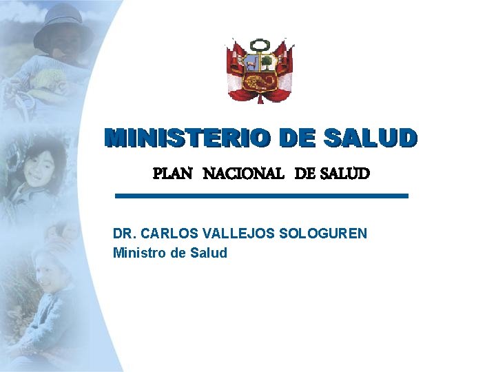 MINISTERIO DE SALUD PLAN NACIONAL DE SALUD DR. CARLOS VALLEJOS SOLOGUREN Ministro de Salud