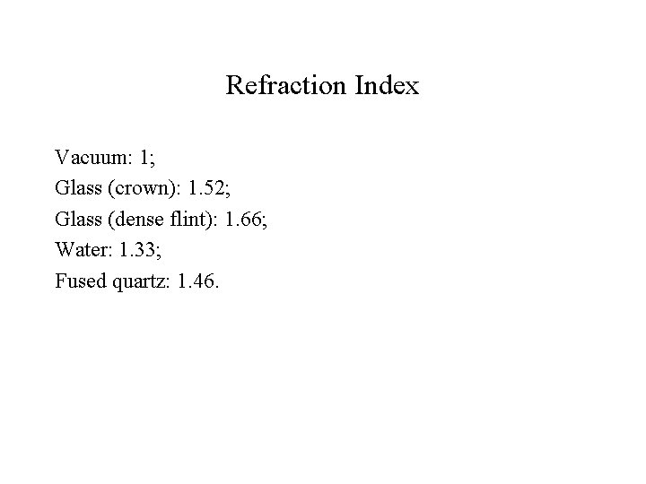 Refraction Index Vacuum: 1; Glass (crown): 1. 52; Glass (dense flint): 1. 66; Water: