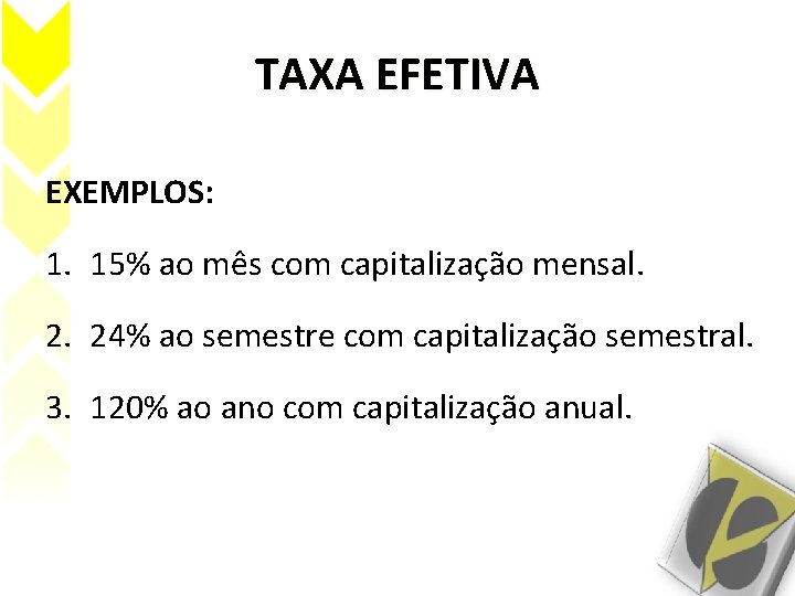 TAXA EFETIVA EXEMPLOS: 1. 15% ao mês com capitalização mensal. 2. 24% ao semestre