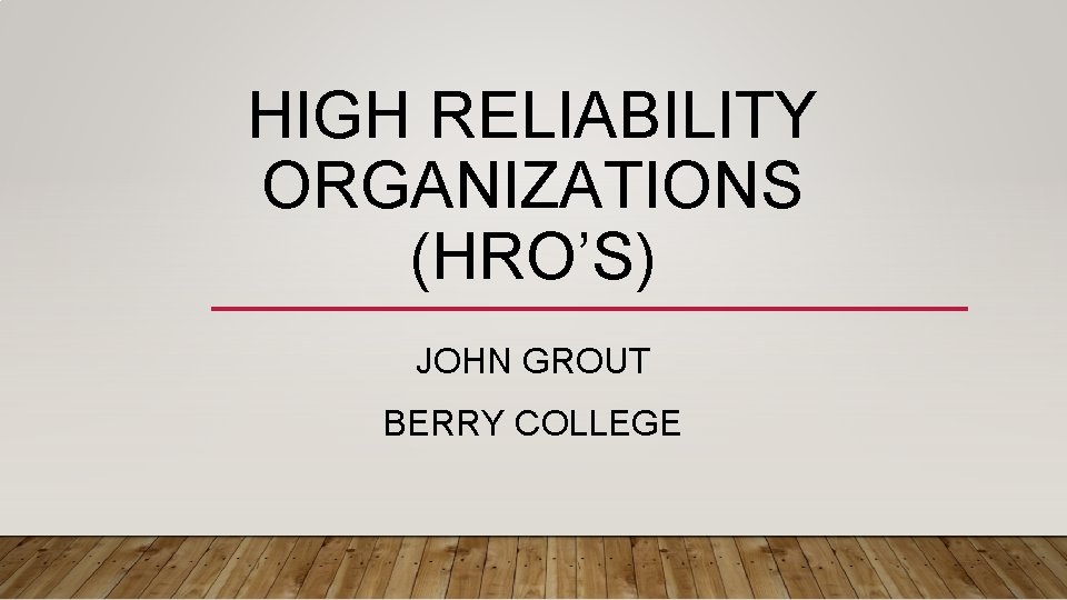 HIGH RELIABILITY ORGANIZATIONS (HRO’S) JOHN GROUT BERRY COLLEGE 