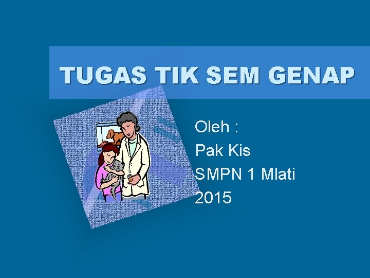 TUGAS TIK SEM GENAP Oleh : Pak Kis SMPN 1 Mlati 2015 