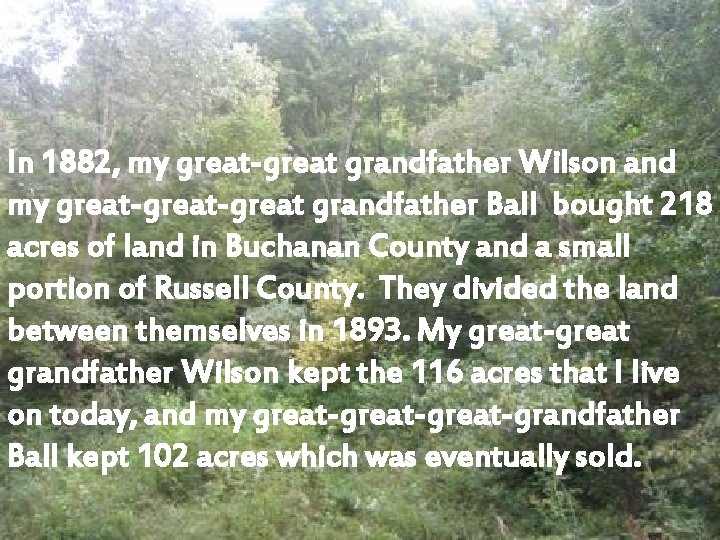 In 1882, my great-great grandfather Wilson and my great-great grandfather Ball bought 218 acres