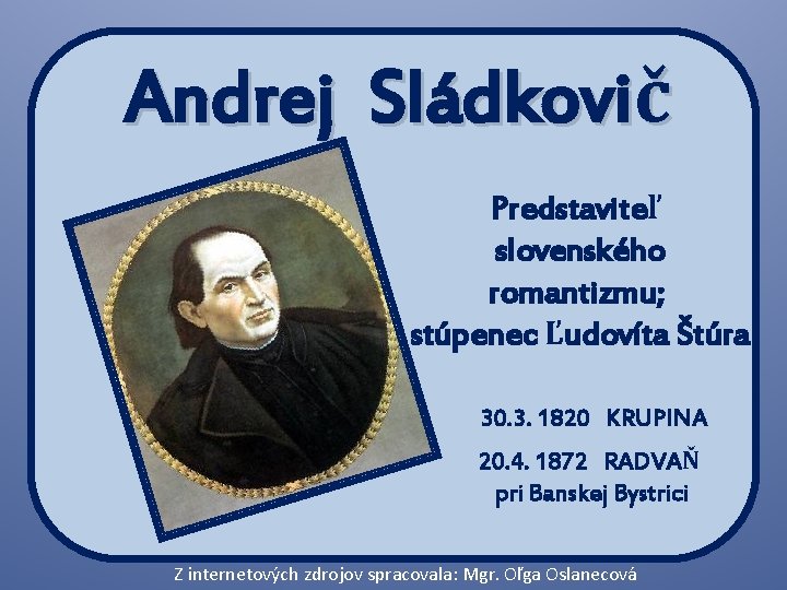 Andrej Sládkovič Predstaviteľ slovenského romantizmu; stúpenec Ľudovíta Štúra 30. 3. 1820 KRUPINA 20. 4.
