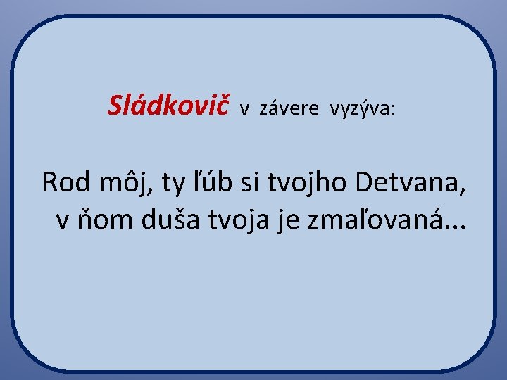  Sládkovič v závere vyzýva: Rod môj, ty ľúb si tvojho Detvana, v ňom