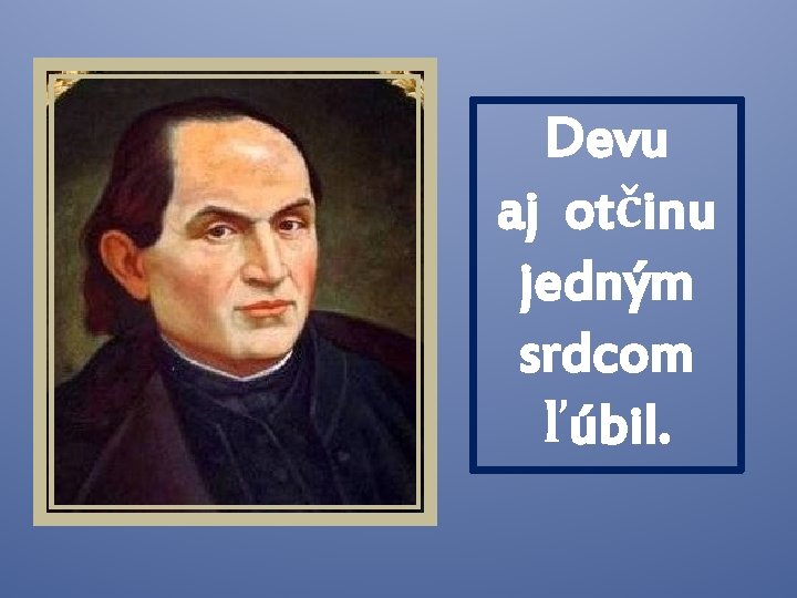 Devu aj otčinu jedným srdcom ľúbil. 