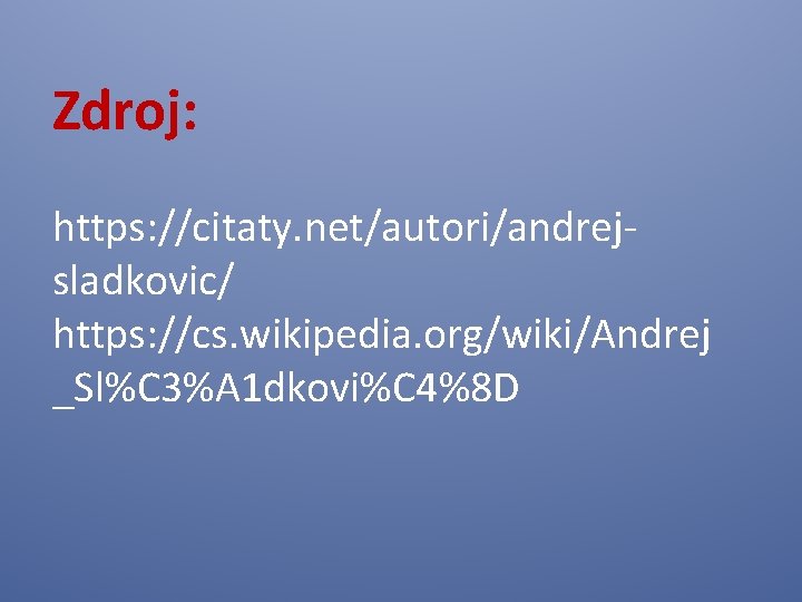 Zdroj: https: //citaty. net/autori/andrejsladkovic/ https: //cs. wikipedia. org/wiki/Andrej _Sl%C 3%A 1 dkovi%C 4%8 D