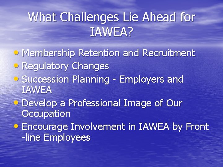 What Challenges Lie Ahead for IAWEA? • Membership Retention and Recruitment • Regulatory Changes