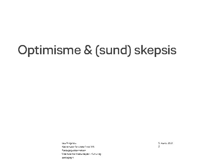 Optimisme & (sund) skepsis Lea Ringskou Koordinator for skole-fritid, VIA Pædagoguddannelsen Videnscentermedarbejder i Kultur