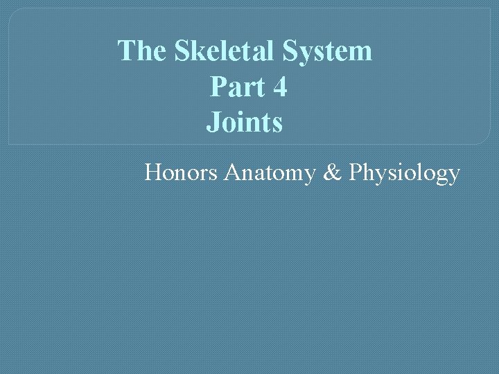 The Skeletal System Part 4 Joints Honors Anatomy & Physiology 