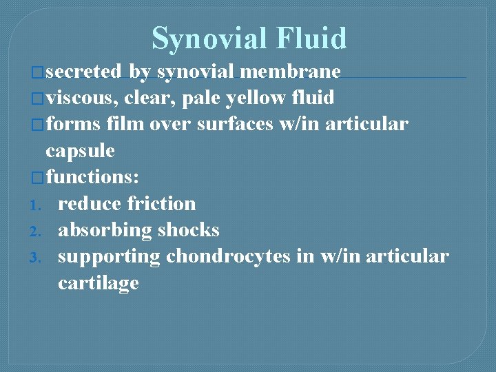 Synovial Fluid �secreted by synovial membrane �viscous, clear, pale yellow fluid �forms film over