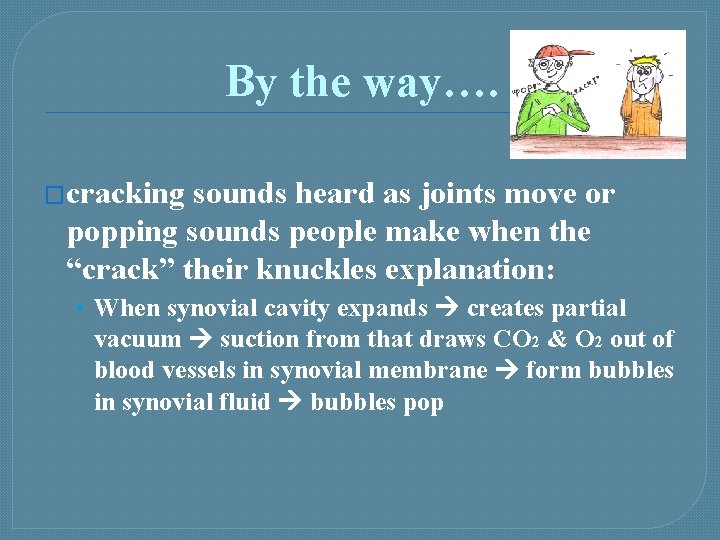 By the way…. �cracking sounds heard as joints move or popping sounds people make