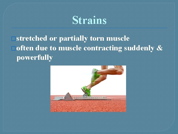 Strains �stretched or partially torn muscle �often due to muscle contracting suddenly & powerfully