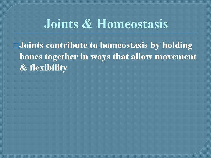 Joints & Homeostasis �Joints contribute to homeostasis by holding bones together in ways that