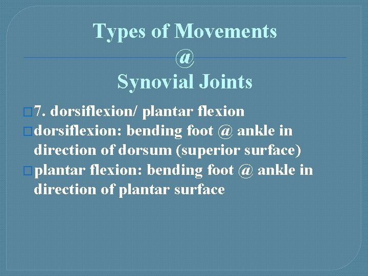 Types of Movements @ Synovial Joints � 7. dorsiflexion/ plantar flexion �dorsiflexion: bending foot
