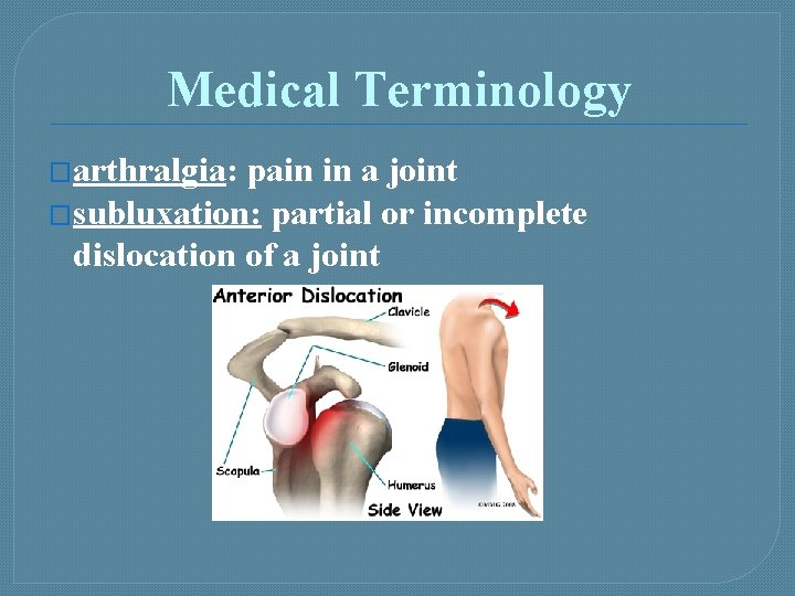 Medical Terminology �arthralgia: pain in a joint �subluxation: partial or incomplete dislocation of a