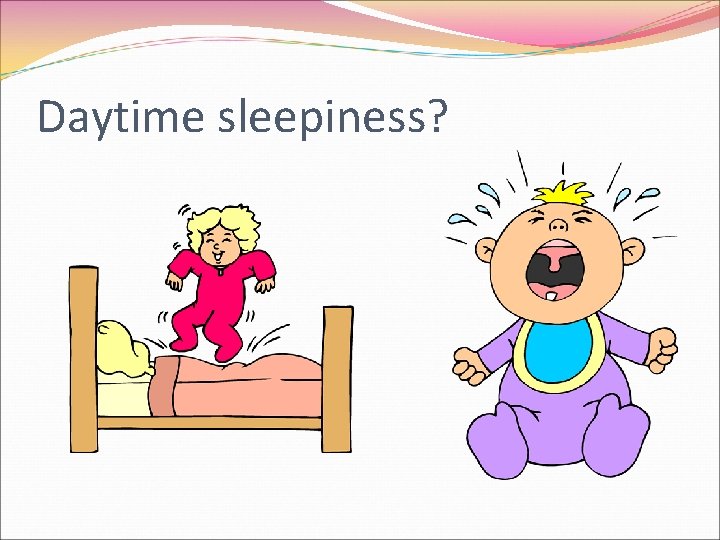 Daytime sleepiness? 