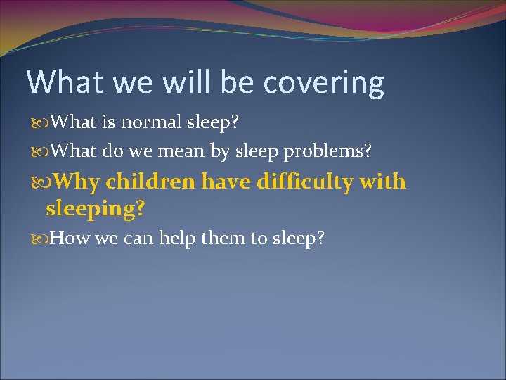 What we will be covering What is normal sleep? What do we mean by