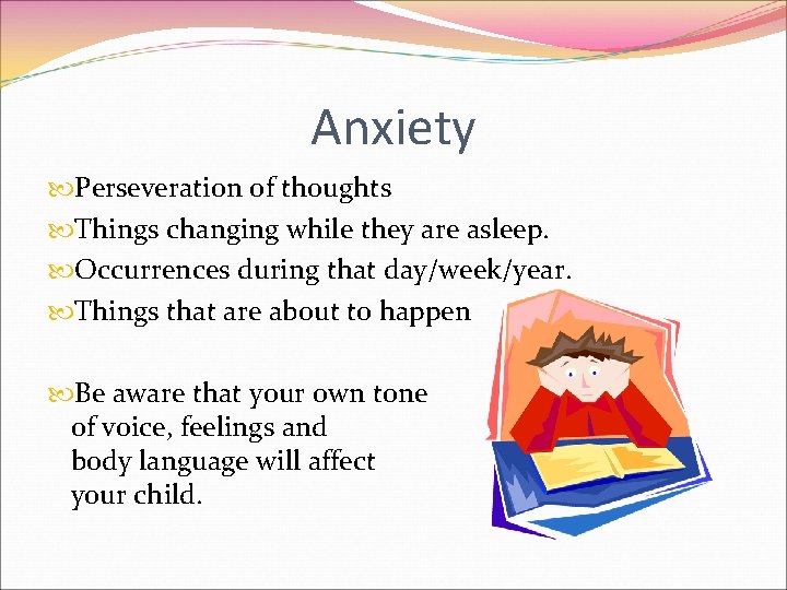 Anxiety Perseveration of thoughts Things changing while they are asleep. Occurrences during that day/week/year.