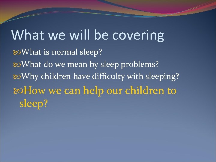 What we will be covering What is normal sleep? What do we mean by