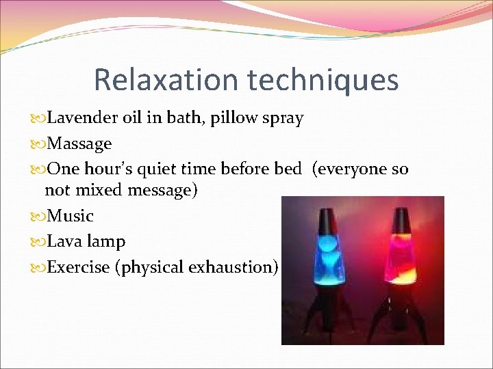 Relaxation techniques Lavender oil in bath, pillow spray Massage One hour’s quiet time before