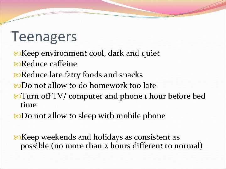 Teenagers Keep environment cool, dark and quiet Reduce caffeine Reduce late fatty foods and