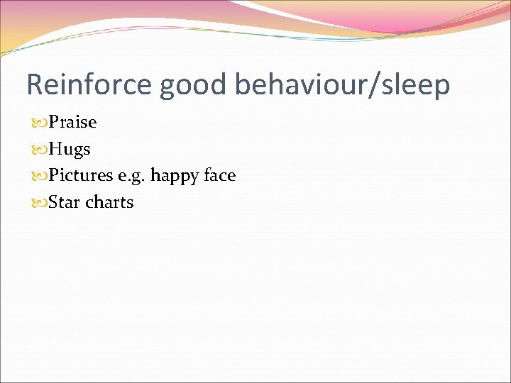 Reinforce good behaviour/sleep Praise Hugs Pictures e. g. happy face Star charts 