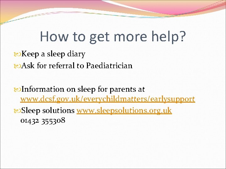 How to get more help? Keep a sleep diary Ask for referral to Paediatrician