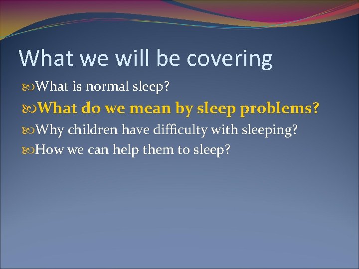 What we will be covering What is normal sleep? What do we mean by