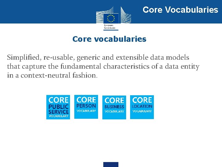 Core Vocabularies Core vocabularies Simplified, re-usable, generic and extensible data models that capture the