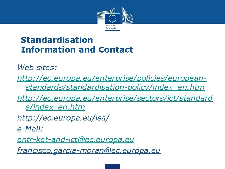 Standardisation Information and Contact Web sites: http: //ec. europa. eu/enterprise/policies/europeanstandards/standardisation-policy/index_en. htm http: //ec. europa.