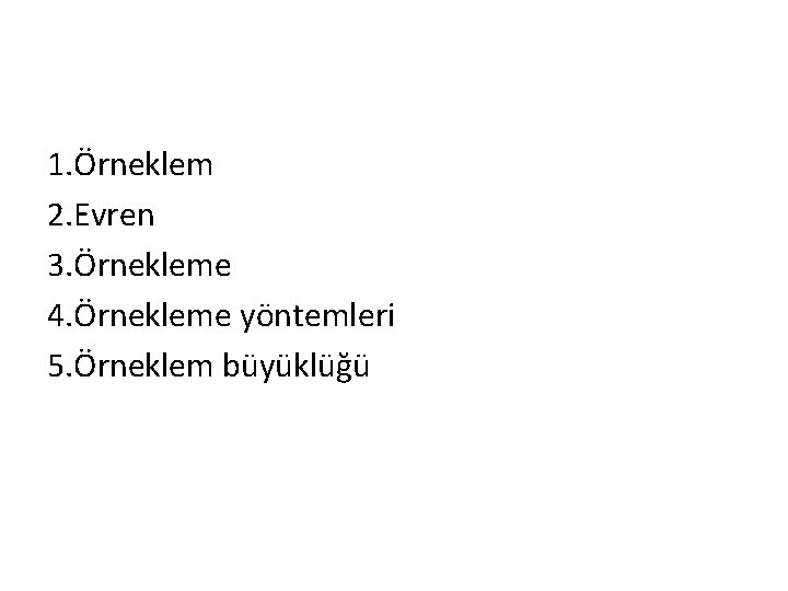 1. Örneklem 2. Evren 3. Örnekleme 4. Örnekleme yöntemleri 5. Örneklem büyüklüğü 