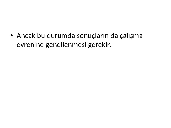  • Ancak bu durumda sonuçların da çalışma evrenine genellenmesi gerekir. 