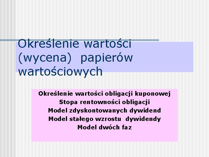 Określenie wartości (wycena) papierów wartościowych Określenie wartości obligacji kuponowej Stopa rentowności obligacji Model zdyskontowanych