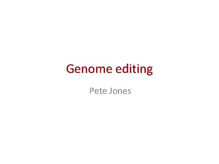 Genome editing Pete Jones 