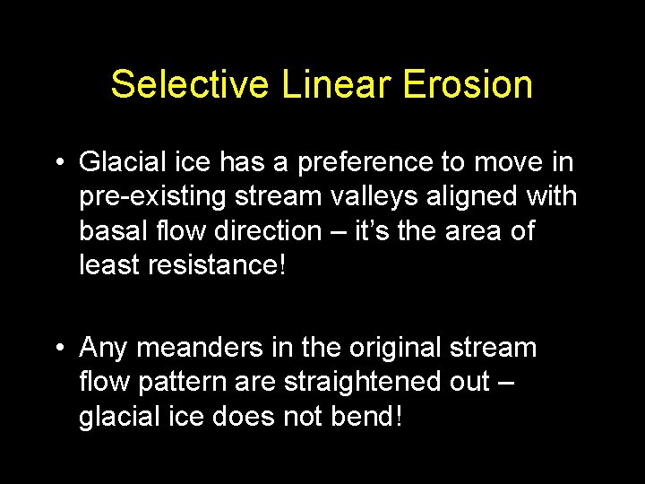 Selective Linear Erosion • Glacial ice has a preference to move in pre-existing stream Selective Linear Erosion • Glacial ice has a preference to move in pre-existing stream