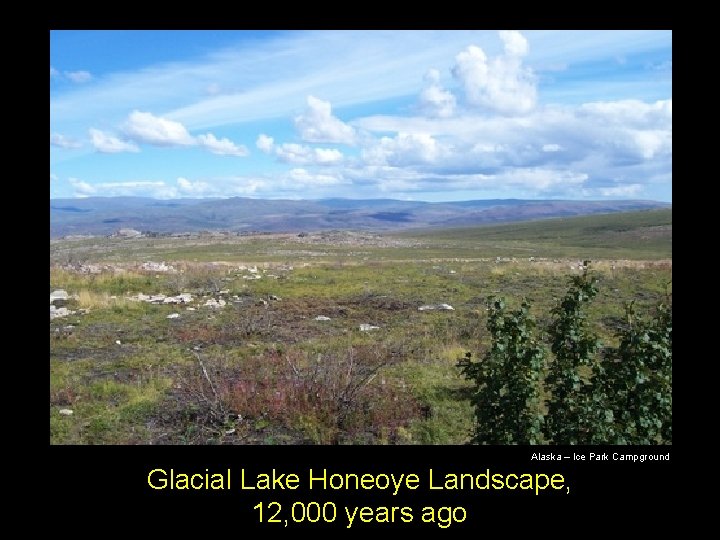 Alaska – Ice Park Campground Glacial Lake Honeoye Landscape, 12, 000 years ago Alaska – Ice Park Campground Glacial Lake Honeoye Landscape, 12, 000 years ago