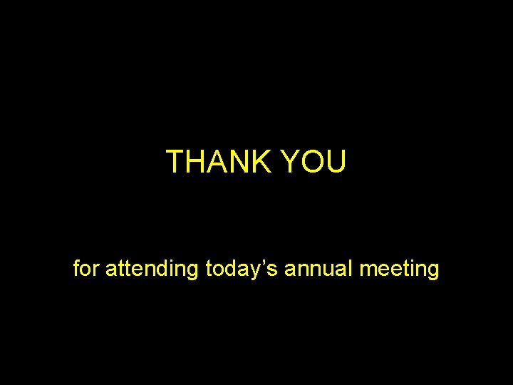 THANK YOU for attending today’s annual meeting THANK YOU for attending today’s annual meeting