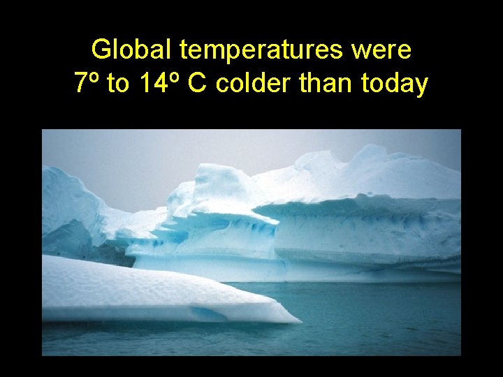 Global temperatures were 7º to 14º C colder than today Global temperatures were 7º to 14º C colder than today